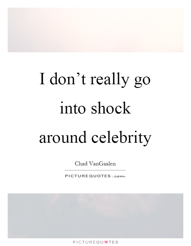 I don't really go into shock around celebrity Picture Quote #1