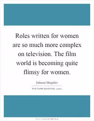 Roles written for women are so much more complex on television. The film world is becoming quite flimsy for women Picture Quote #1