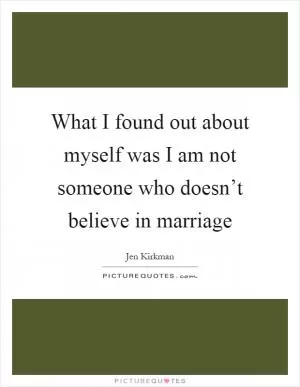 What I found out about myself was I am not someone who doesn’t believe in marriage Picture Quote #1