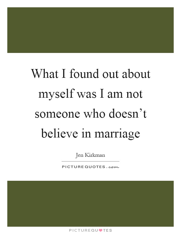 What I found out about myself was I am not someone who doesn't believe in marriage Picture Quote #1