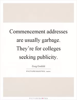 Commencement addresses are usually garbage. They’re for colleges seeking publicity Picture Quote #1