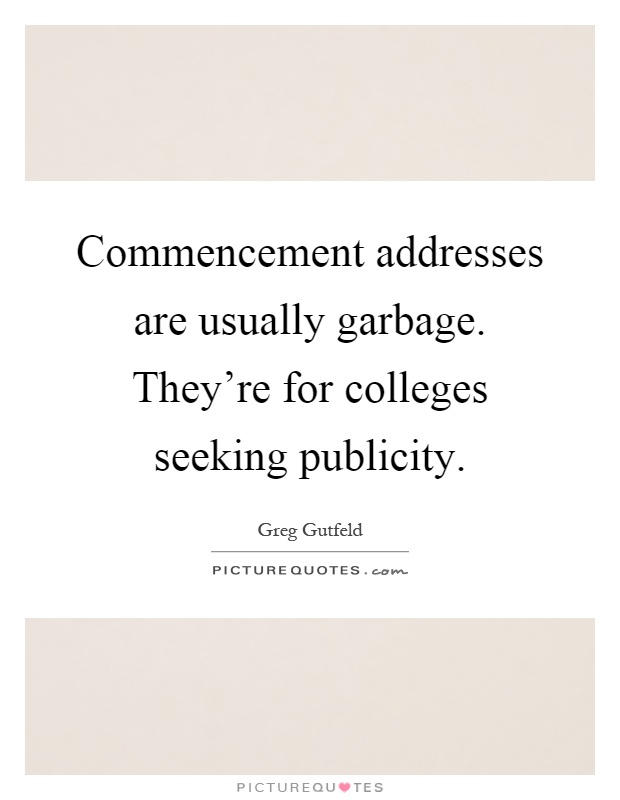Commencement addresses are usually garbage. They're for colleges seeking publicity Picture Quote #1