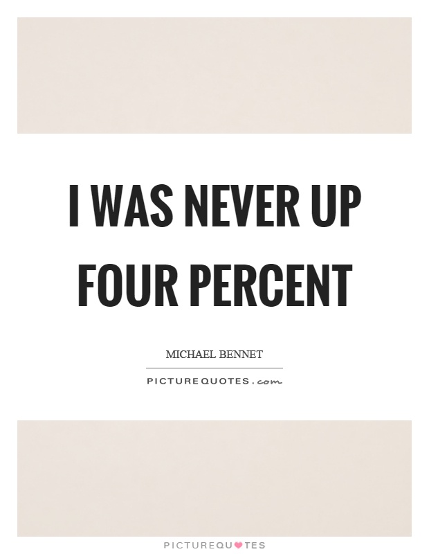 I was never up four percent Picture Quote #1