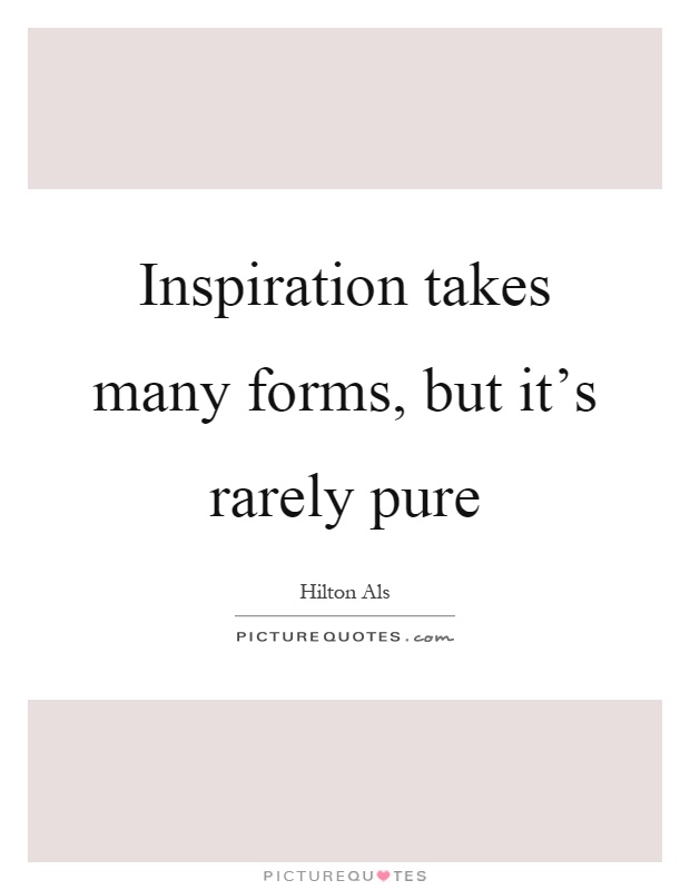 Inspiration takes many forms, but it's rarely pure Picture Quote #1