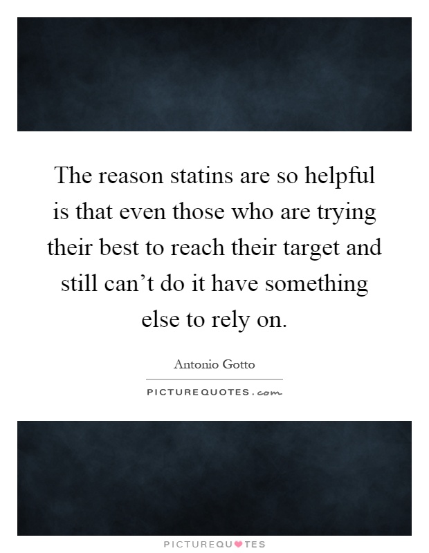 The reason statins are so helpful is that even those who are trying their best to reach their target and still can't do it have something else to rely on Picture Quote #1