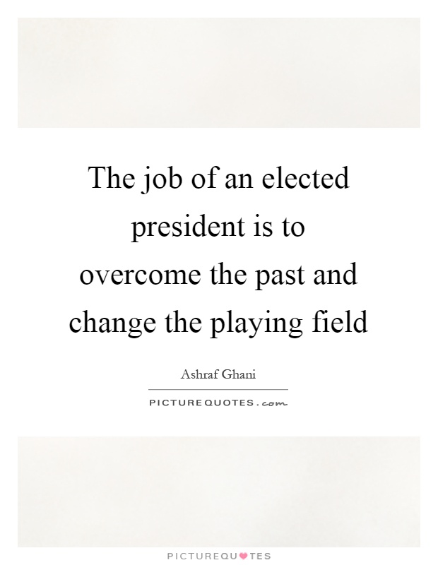 The job of an elected president is to overcome the past and change the playing field Picture Quote #1