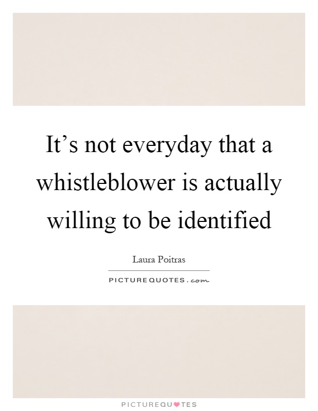 It's not everyday that a whistleblower is actually willing to be identified Picture Quote #1