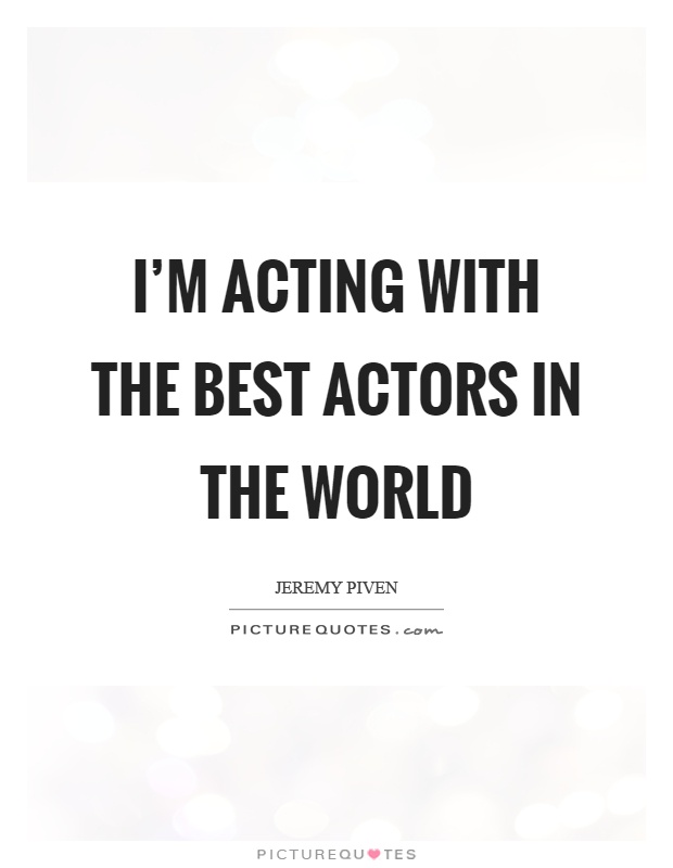 I'm acting with the best actors in the world Picture Quote #1
