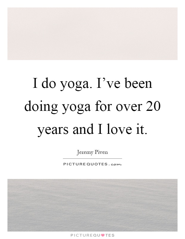 I do yoga. I've been doing yoga for over 20 years and I love it Picture Quote #1