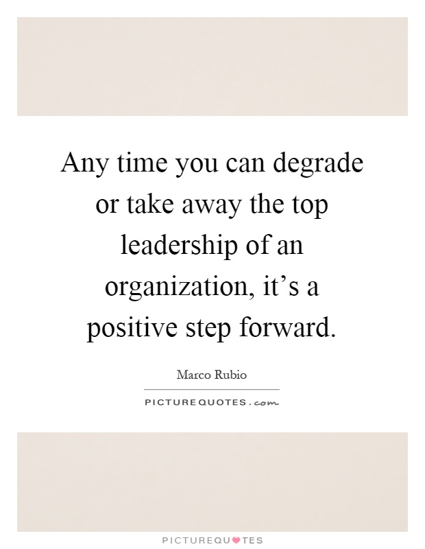 Any time you can degrade or take away the top leadership of an organization, it's a positive step forward Picture Quote #1