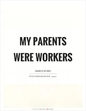My parents were workers Picture Quote #1