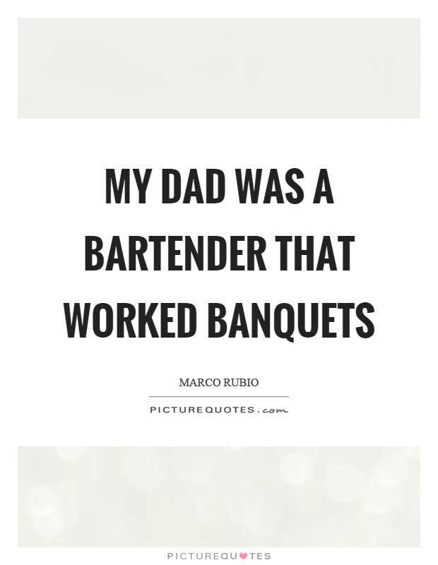 My dad was a bartender that worked banquets Picture Quote #1