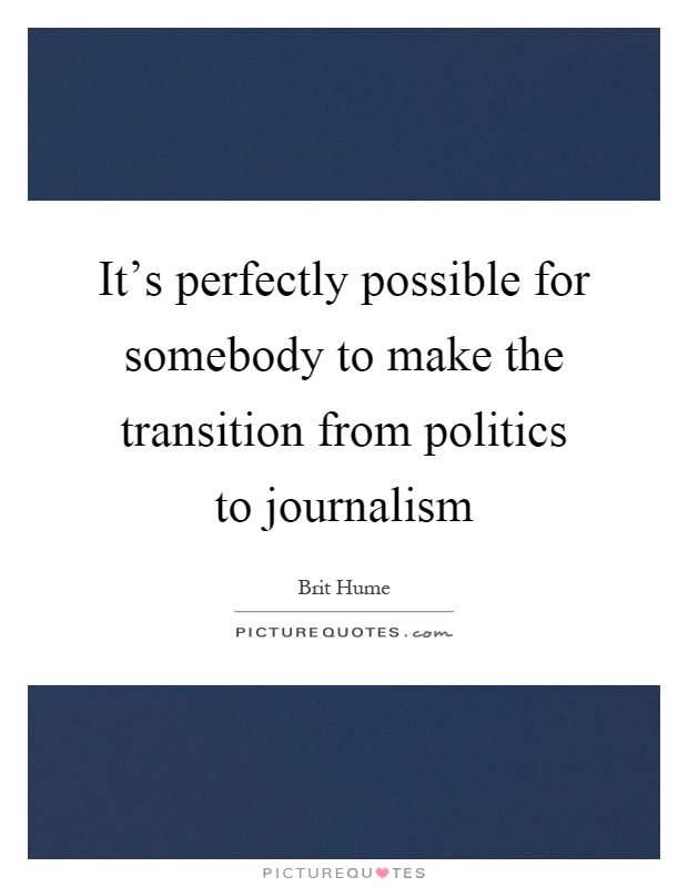 It's perfectly possible for somebody to make the transition from politics to journalism Picture Quote #1