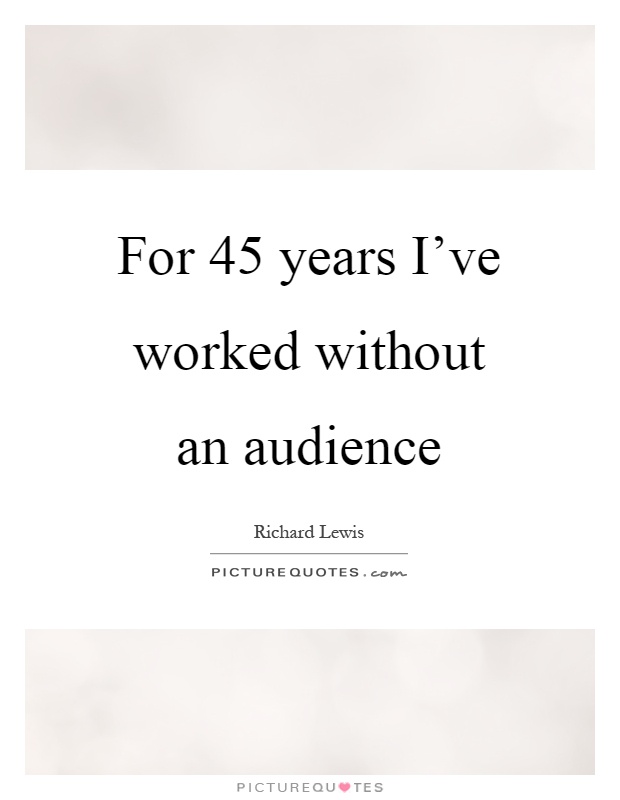 For 45 years I've worked without an audience Picture Quote #1