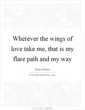 Wherever the wings of love take me, that is my flare path and my way Picture Quote #1