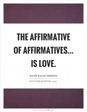 The affirmative of affirmatives... is love Picture Quote #1