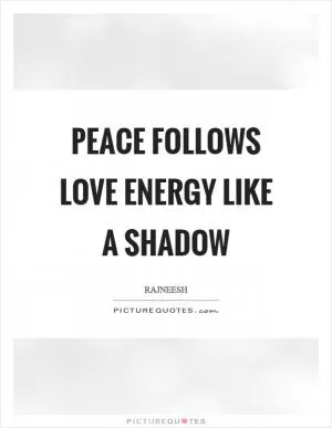 Peace follows love energy like a shadow Picture Quote #1
