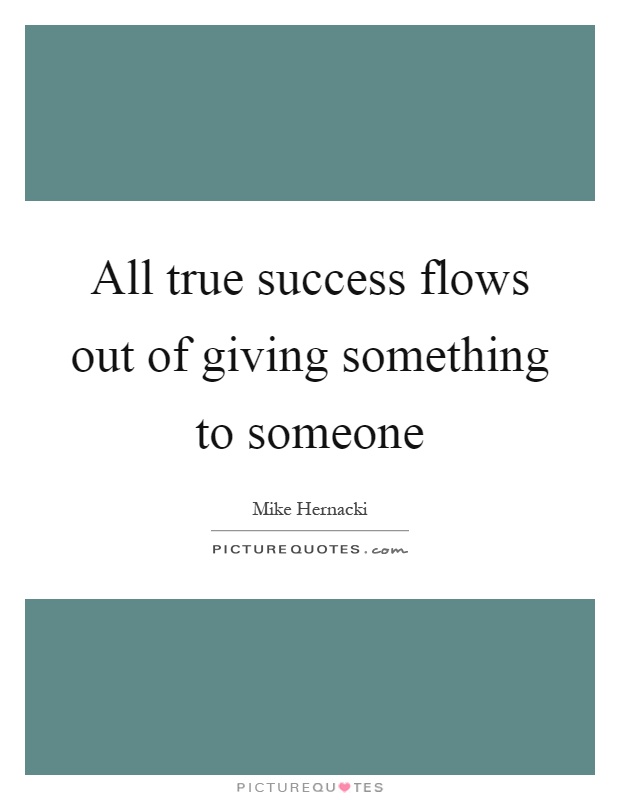 All true success flows out of giving something to someone Picture Quote #1