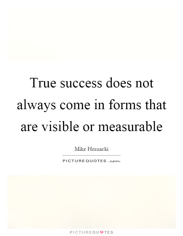 True success does not always come in forms that are visible or measurable Picture Quote #1