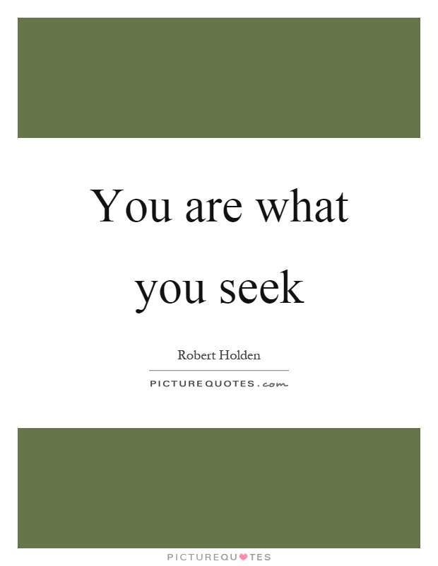 You are what you seek Picture Quote #1
