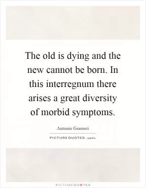 The old is dying and the new cannot be born. In this interregnum there arises a great diversity of morbid symptoms Picture Quote #1