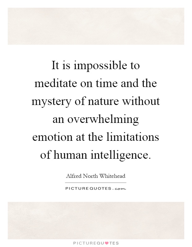 It is impossible to meditate on time and the mystery of nature without an overwhelming emotion at the limitations of human intelligence Picture Quote #1