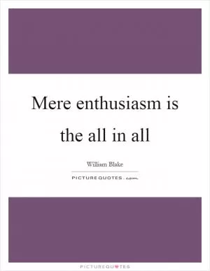 Mere enthusiasm is the all in all Picture Quote #1