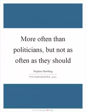 More often than politicians, but not as often as they should Picture Quote #1