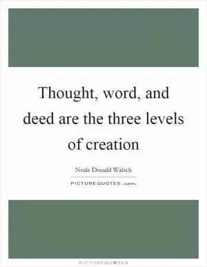 Thought, word, and deed are the three levels of creation Picture Quote #1