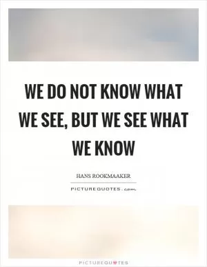 We do not know what we see, but we see what we know Picture Quote #1