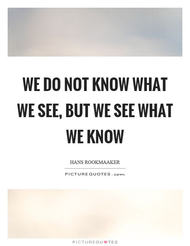 We do not know what we see, but we see what we know Picture Quote #1