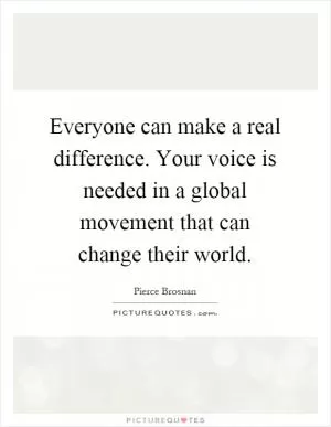 Everyone can make a real difference. Your voice is needed in a global movement that can change their world Picture Quote #1