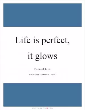 Life is perfect, it glows Picture Quote #1