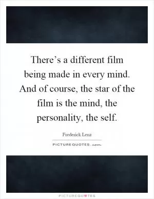 There’s a different film being made in every mind. And of course, the star of the film is the mind, the personality, the self Picture Quote #1