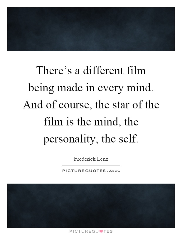 There's a different film being made in every mind. And of course, the star of the film is the mind, the personality, the self Picture Quote #1