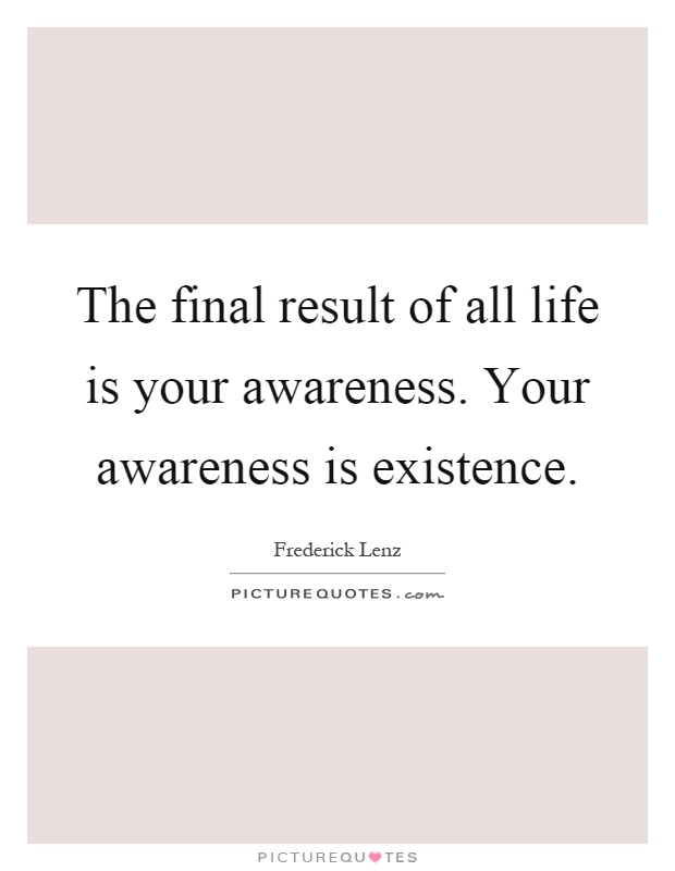 The final result of all life is your awareness. Your awareness is existence Picture Quote #1