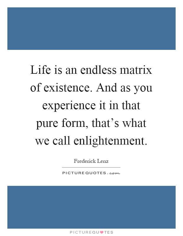 Life is an endless matrix of existence. And as you experience it in that pure form, that's what we call enlightenment Picture Quote #1