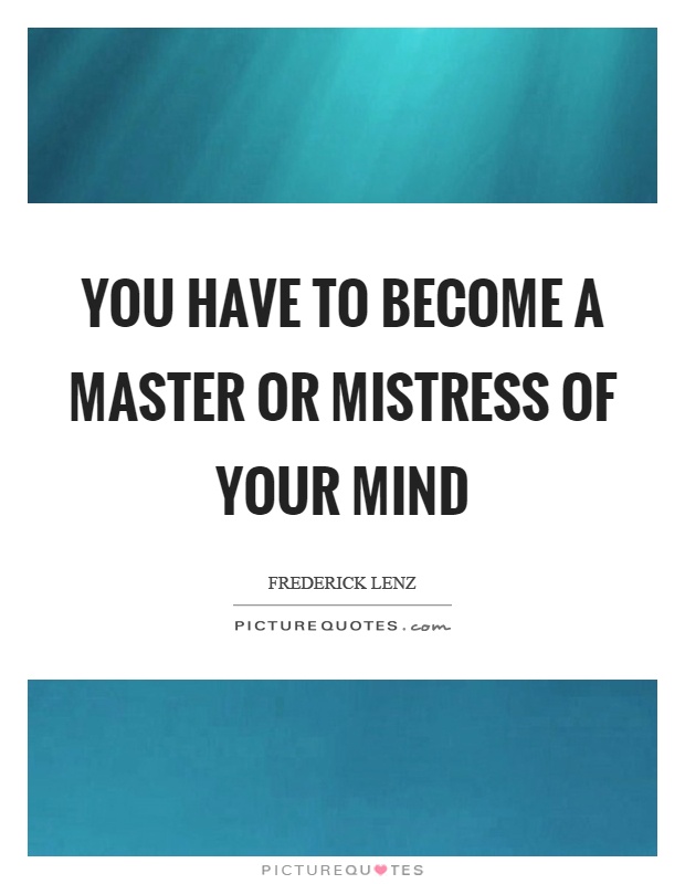 You have to become a master or mistress of your mind Picture Quote #1