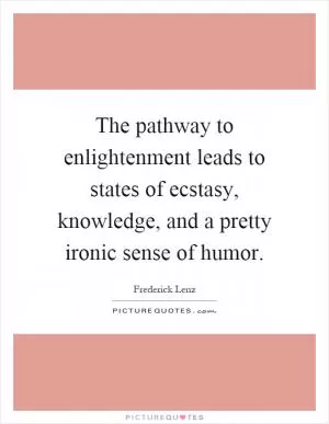 The pathway to enlightenment leads to states of ecstasy, knowledge, and a pretty ironic sense of humor Picture Quote #1