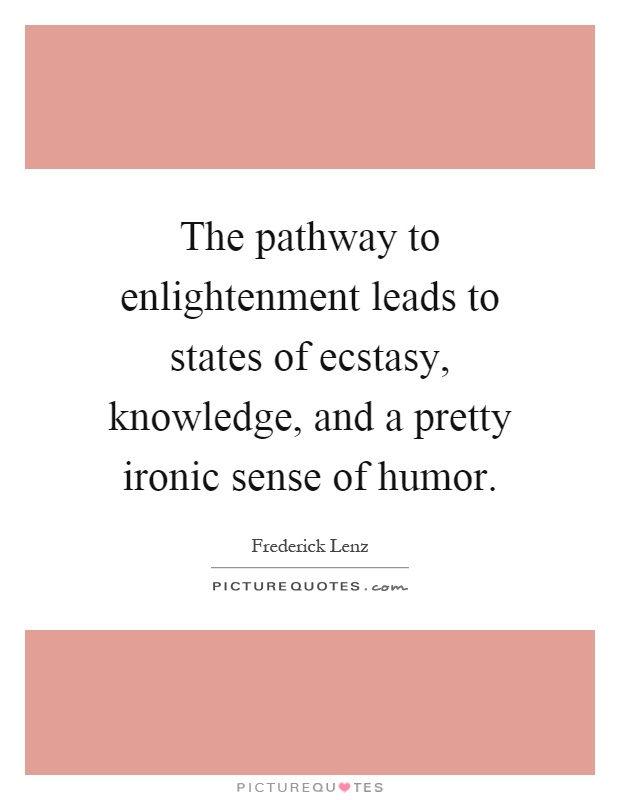 The pathway to enlightenment leads to states of ecstasy, knowledge, and a pretty ironic sense of humor Picture Quote #1