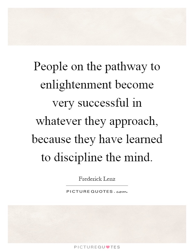 People on the pathway to enlightenment become very successful in whatever they approach, because they have learned to discipline the mind Picture Quote #1