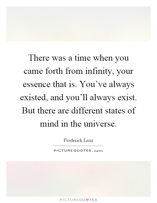 There was a time when you came forth from infinity, your essence that is. You've always existed, and you'll always exist. But there are different states of mind in the universe Picture Quote #1
