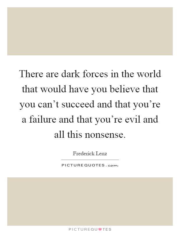 There are dark forces in the world that would have you believe that you can't succeed and that you're a failure and that you're evil and all this nonsense Picture Quote #1