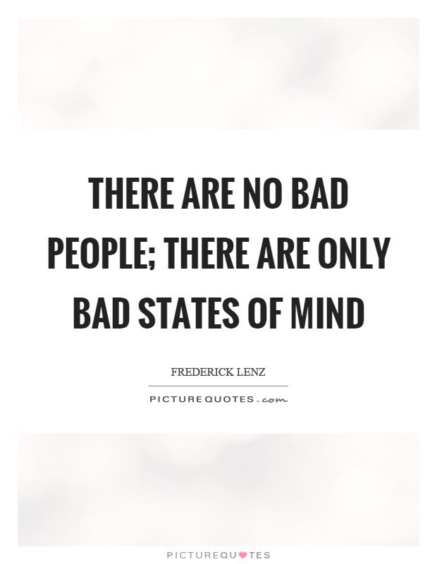 There are no bad people; there are only bad states of mind Picture Quote #1