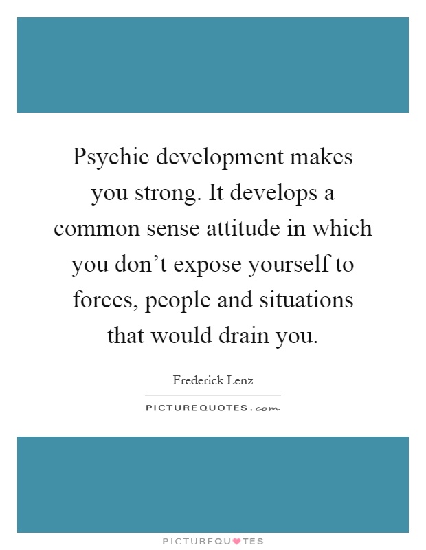 Psychic development makes you strong. It develops a common sense attitude in which you don't expose yourself to forces, people and situations that would drain you Picture Quote #1