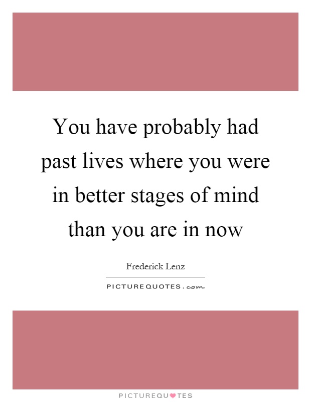You have probably had past lives where you were in better stages of mind than you are in now Picture Quote #1