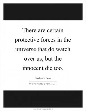 There are certain protective forces in the universe that do watch over us, but the innocent die too Picture Quote #1