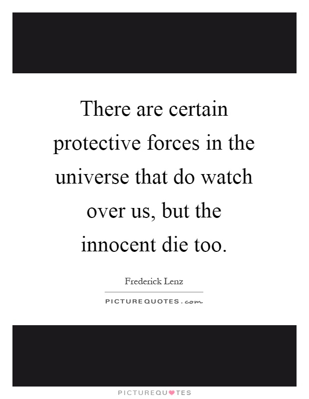 There are certain protective forces in the universe that do watch over us, but the innocent die too Picture Quote #1