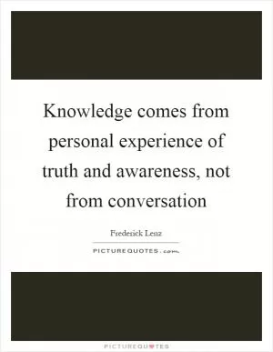 Knowledge comes from personal experience of truth and awareness, not from conversation Picture Quote #1