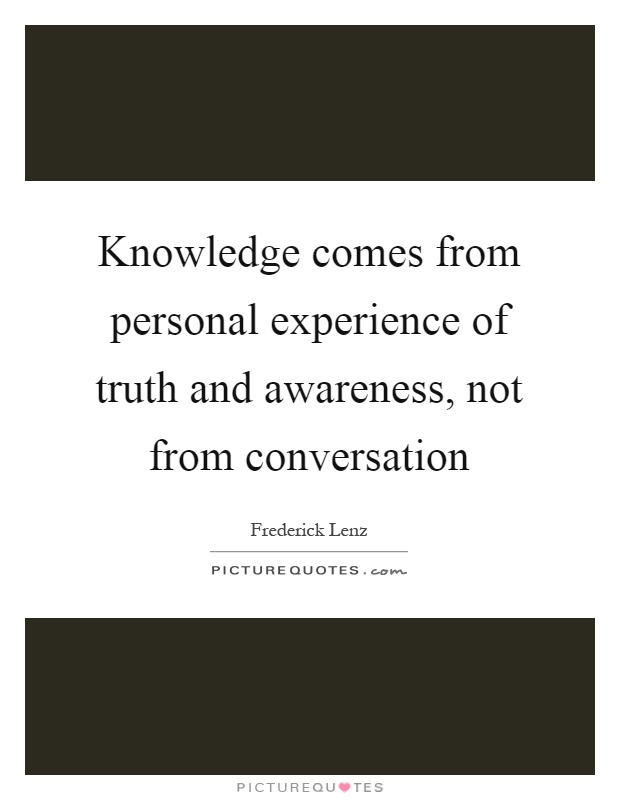 Knowledge comes from personal experience of truth and awareness, not from conversation Picture Quote #1